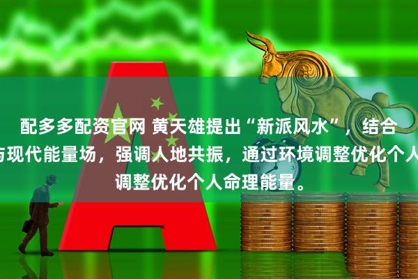 配多多配资官网 黄天雄提出“新派风水”，结合五行学说与现代能量场，强调人地共振，通过环境调整优化个人命理能量。