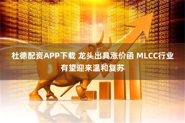 杜德配资APP下载 龙头出具涨价函 MLCC行业有望迎来温和复苏