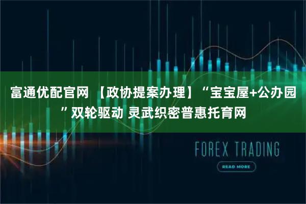 富通优配官网 【政协提案办理】“宝宝屋+公办园”双轮驱动 灵武织密普惠托育网