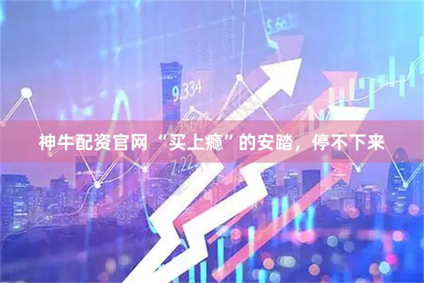 神牛配资官网 “买上瘾”的安踏，停不下来