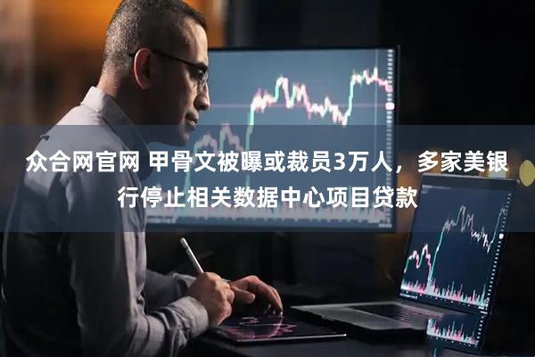 众合网官网 甲骨文被曝或裁员3万人，多家美银行停止相关数据中心项目贷款