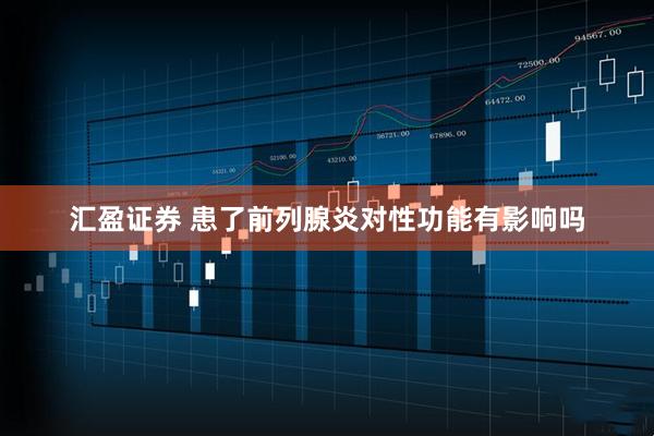 汇盈证券 患了前列腺炎对性功能有影响吗