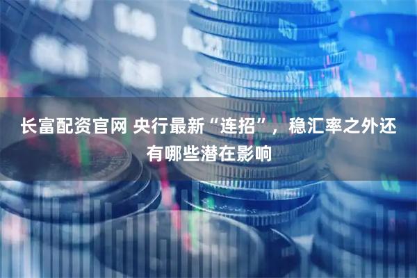 长富配资官网 央行最新“连招”,稳汇率之外还有哪些潜在影响