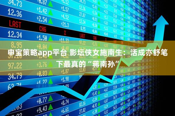 申宝策略app平台 影坛侠女施南生：活成亦舒笔下最真的“蒋南孙”